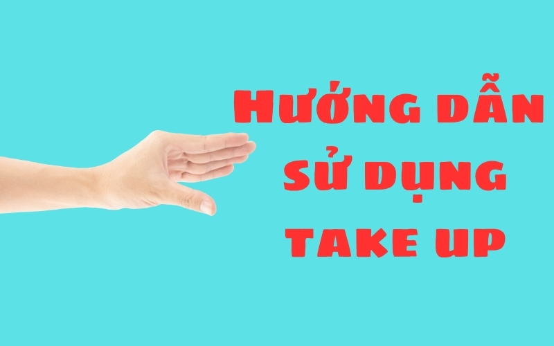 Bạn chưa rõ take up là gì? Đây là hướng dẫn chi tiết cách dùng