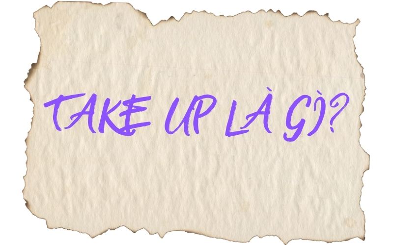 Take up mang nhiều nghĩa như bắt đầu sở thích, chiếm chỗ hoặc đảm nhận nhiệm vụ
